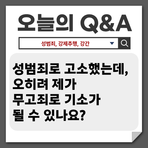 [자주묻는질문] 성범죄로 고소했는데, 오히려 제가 무고죄로 기소 될 수 있나요?
